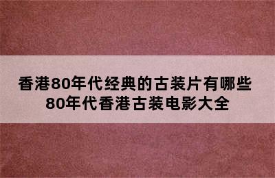 香港80年代经典的古装片有哪些 80年代香港古装电影大全